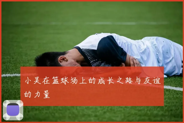 小吴在篮球场上的成长之路与友谊的力量