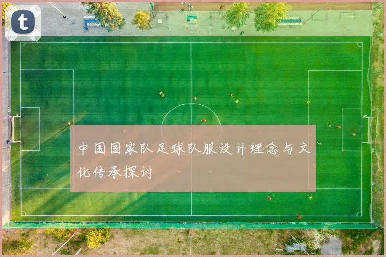 中国国家队足球队服设计理念与文化传承探讨
