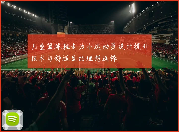 儿童篮球鞋专为小运动员设计提升技术与舒适度的理想选择