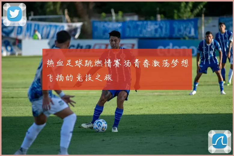 热血足球跳燃情赛场青春激荡梦想飞扬的竞技之旅